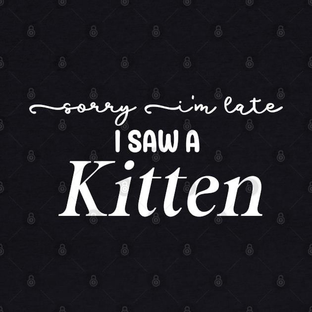 Sorry I'm Late I Saw a Kitten by BelovedDesignsByAimee